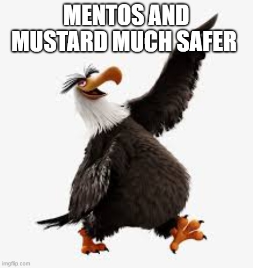 angry birds eagle | MENTOS AND MUSTARD MUCH SAFER | image tagged in angry birds eagle | made w/ Imgflip meme maker