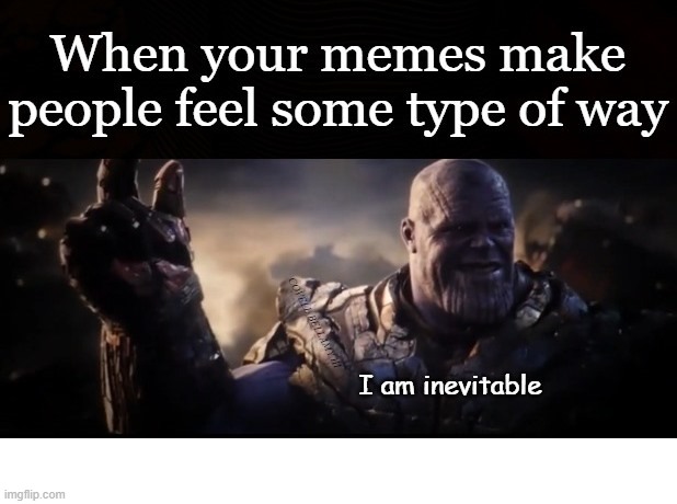 Thanos When Your Memes Make People Feel Some Type Of Way | image tagged in thanos when your memes make people feel some type of way | made w/ Imgflip meme maker