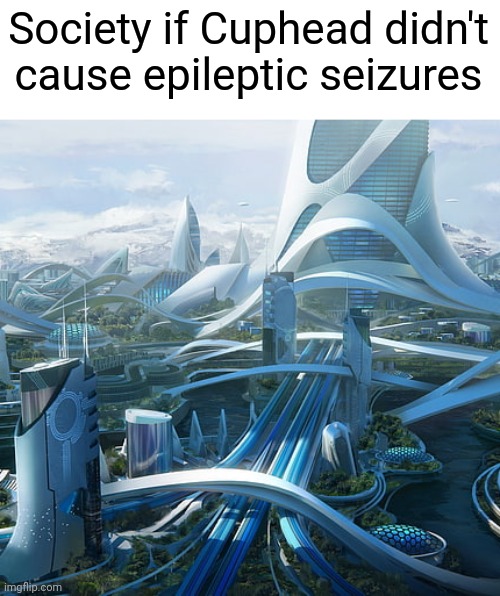 "This time, Cuphead got it right." | Society if Cuphead didn't cause epileptic seizures | image tagged in the world if,memes,cuphead,seizure | made w/ Imgflip meme maker