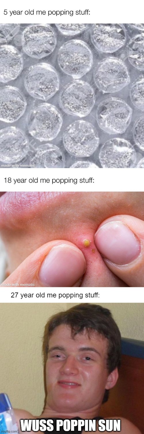 27 year old me popping stuff:; WUSS POPPIN SUN | image tagged in memes,10 guy,blank white template | made w/ Imgflip meme maker