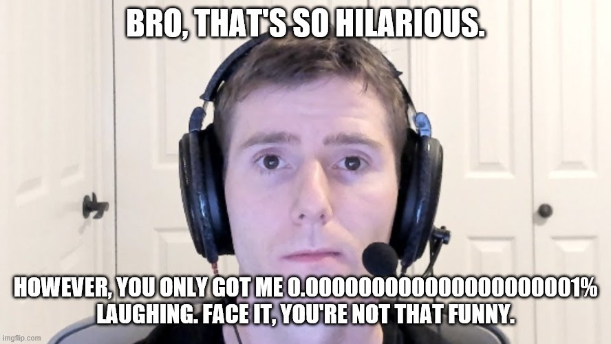 Sad Linus | BRO, THAT'S SO HILARIOUS. HOWEVER, YOU ONLY GOT ME 0.000000000000000000001% LAUGHING. FACE IT, YOU'RE NOT THAT FUNNY. | image tagged in sad linus | made w/ Imgflip meme maker