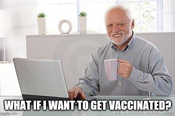 Hide the pain harold smile | WHAT IF I WANT TO GET VACCINATED? | image tagged in hide the pain harold smile | made w/ Imgflip meme maker