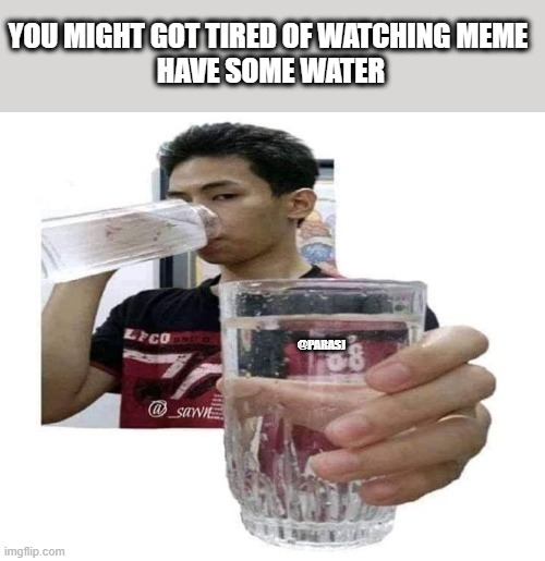 water meme | YOU MIGHT GOT TIRED OF WATCHING MEME 
HAVE SOME WATER; @PARASJ | image tagged in meme,funnymeme,waterboy,tired | made w/ Imgflip meme maker