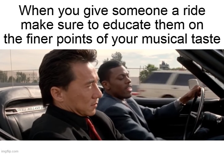 When you give someone a ride make sure to educate them on the finer points of your musical taste; COVELL BELLAMY III | image tagged in rush hour giving someone a ride with a music education | made w/ Imgflip meme maker