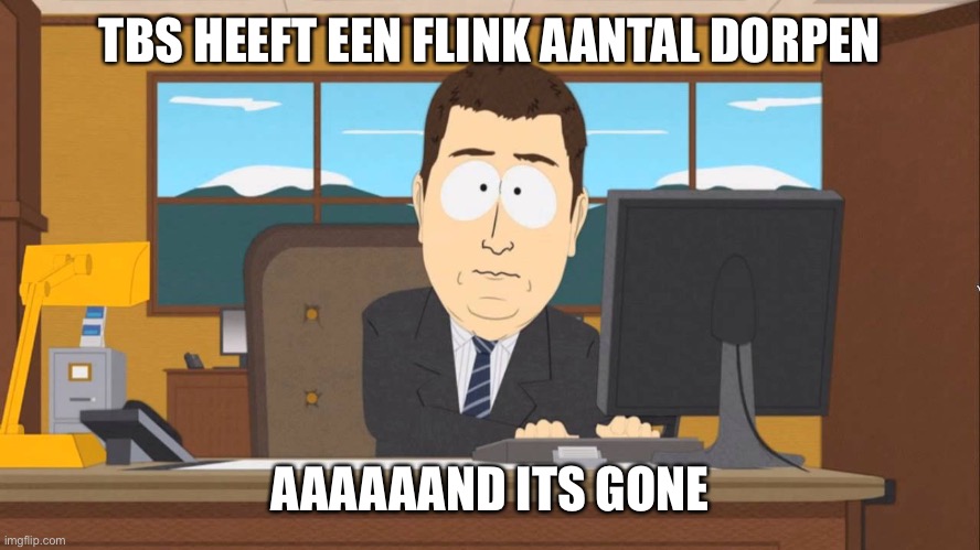 Aaand its Gone | TBS HEEFT EEN FLINK AANTAL DORPEN; AAAAAAND ITS GONE | image tagged in aaand its gone | made w/ Imgflip meme maker