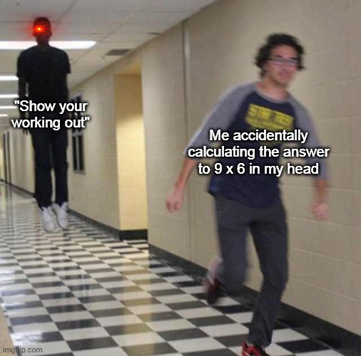 School tests be like | "Show your working out"; Me accidentally calculating the answer to 9 x 6 in my head | image tagged in floating boy chasing running boy | made w/ Imgflip meme maker