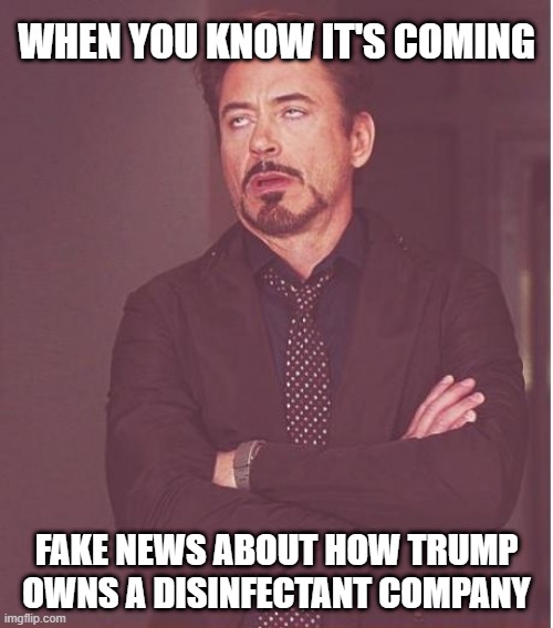 Incoming Fake News | WHEN YOU KNOW IT'S COMING; FAKE NEWS ABOUT HOW TRUMP OWNS A DISINFECTANT COMPANY | image tagged in memes,face you make robert downey jr,trump,stupid liberals,lies,fake news | made w/ Imgflip meme maker