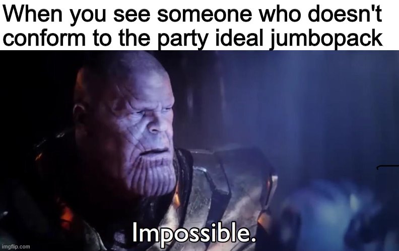 Thanos Impossible | When you see someone who doesn't conform to the party ideal jumbopack | image tagged in thanos impossible | made w/ Imgflip meme maker
