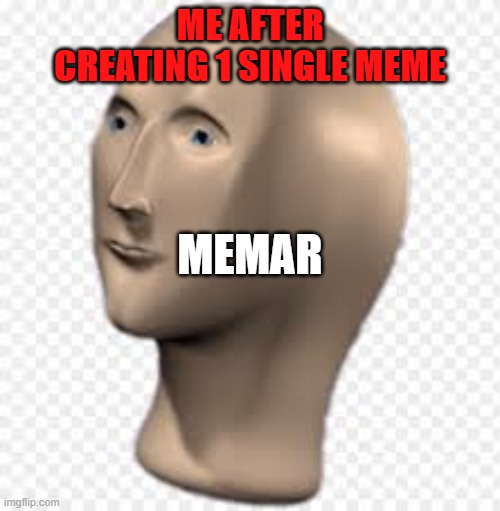 Meme man- one single meme |  ME AFTER CREATING 1 SINGLE MEME; MEMAR | image tagged in meme man,first meme | made w/ Imgflip meme maker