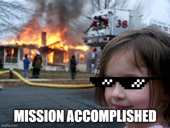 Disaster Girl Meme |  MISSION ACCOMPLISHED | image tagged in memes,disaster girl | made w/ Imgflip meme maker