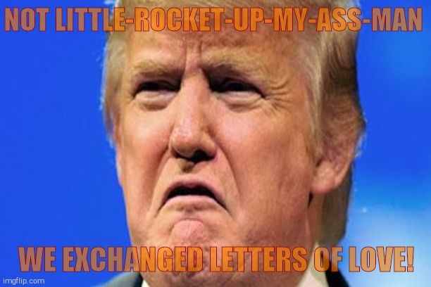 Donald trump crying | NOT LITTLE-ROCKET-UP-MY-ASS-MAN WE EXCHANGED LETTERS OF LOVE! | image tagged in donald trump crying | made w/ Imgflip meme maker