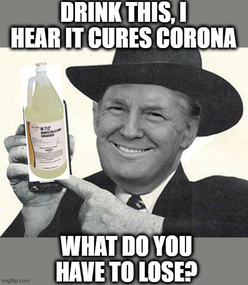 Its time for the 25th amendment | DRINK THIS, I HEAR IT CURES CORONA; WHAT DO YOU HAVE TO LOSE? | image tagged in memes,politics,donald trump is an idiot,coronavirus,maga,remove trump | made w/ Imgflip meme maker