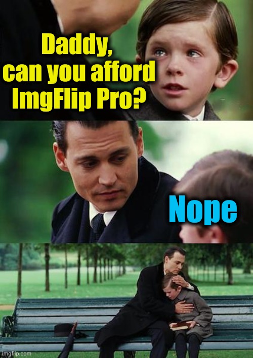 Finding Neverland Meme | Daddy,  can you afford ImgFlip Pro? Nope | image tagged in memes,finding neverland | made w/ Imgflip meme maker