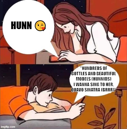 Boy and girl texting | HUNN 😘; "HUNDREDS OF BOTTLES AND BEAUTIFUL MODELS (HUNNIDS)
I WANNA SING TO HER, QUAVO SINATRA (BRRR)" | image tagged in boy and girl texting | made w/ Imgflip meme maker