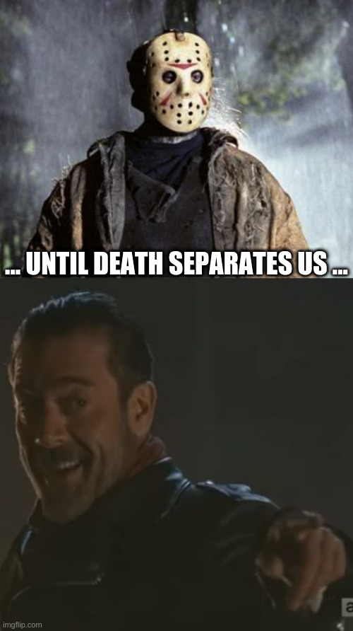 ... UNTIL DEATH SEPARATES US ... | image tagged in friday 13th jason,negan i get it | made w/ Imgflip meme maker