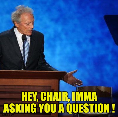 Clint Eastwood Chair. | HEY, CHAIR, IMMA ASKING YOU A QUESTION ! | image tagged in clint eastwood chair | made w/ Imgflip meme maker