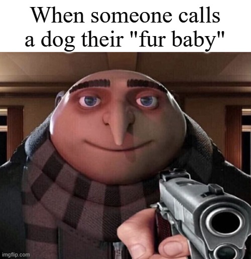 Gru Gun | When someone calls a dog their "fur baby" | image tagged in gru gun | made w/ Imgflip meme maker