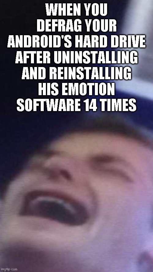 waaaaaaahndroid |  WHEN YOU DEFRAG YOUR ANDROID'S HARD DRIVE AFTER UNINSTALLING AND REINSTALLING HIS EMOTION SOFTWARE 14 TIMES | image tagged in funny,memes,android,drama,confused,waaaaaaah | made w/ Imgflip meme maker