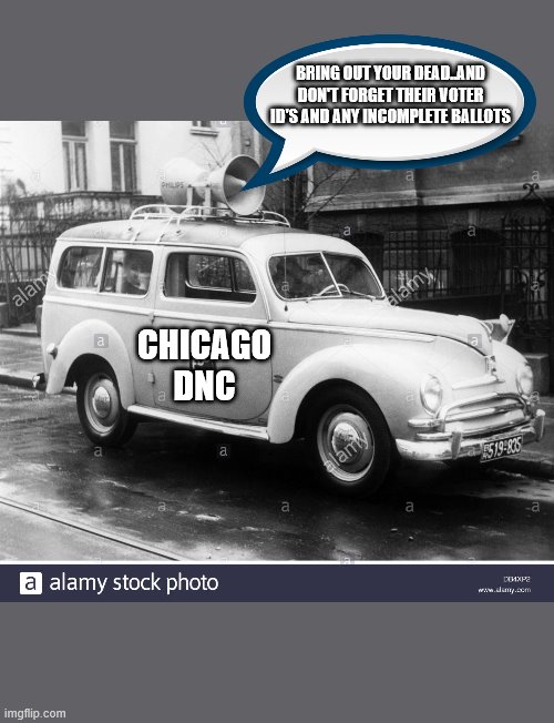 no worries... they got Joe covered and at very reasonable price | BRING OUT YOUR DEAD..AND DON'T FORGET THEIR VOTER ID'S AND ANY INCOMPLETE BALLOTS; CHICAGO DNC | image tagged in democrats,election fraud,2020 elections,biden | made w/ Imgflip meme maker