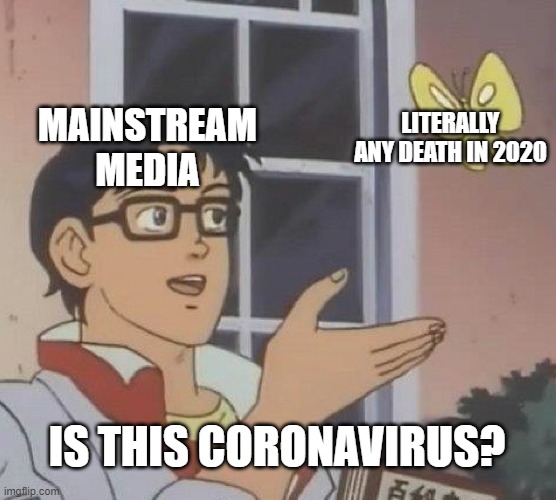 iS tHiS a CoRoNaViRuS? | LITERALLY ANY DEATH IN 2020; MAINSTREAM MEDIA; IS THIS CORONAVIRUS? | image tagged in memes,is this a pigeon,coronavirus,covid-19 | made w/ Imgflip meme maker