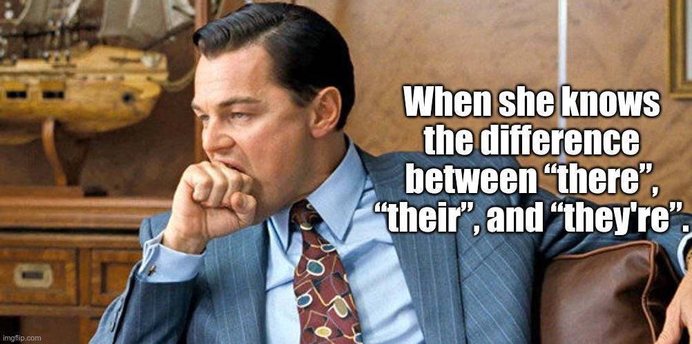 When she knows | When she knows the difference between “there”, “their”, and “they're”. | image tagged in funny,meme,wolf of wall street,spelling,homonyms | made w/ Imgflip meme maker