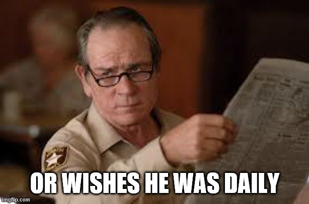 no country for old men tommy lee jones | OR WISHES HE WAS DAILY | image tagged in no country for old men tommy lee jones | made w/ Imgflip meme maker