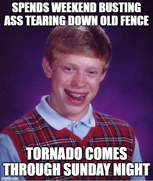 Bad Luck Brian Meme | SPENDS WEEKEND BUSTING ASS TEARING DOWN OLD FENCE; TORNADO COMES THROUGH SUNDAY NIGHT | image tagged in memes,bad luck brian,Chattanooga | made w/ Imgflip meme maker