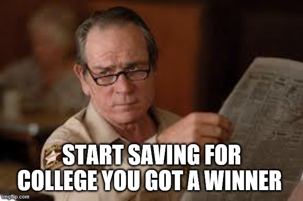 no country for old men tommy lee jones | START SAVING FOR COLLEGE YOU GOT A WINNER | image tagged in no country for old men tommy lee jones | made w/ Imgflip meme maker