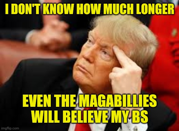 Trump Distracted | I DON'T KNOW HOW MUCH LONGER; EVEN THE MAGABILLIES WILL BELIEVE MY BS | image tagged in trump distracted | made w/ Imgflip meme maker