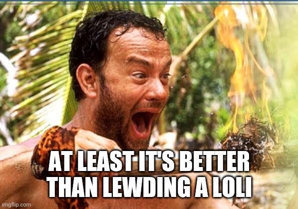 Castaway Fire Meme | AT LEAST IT'S BETTER THAN LEWDING A LOLI | image tagged in memes,castaway fire | made w/ Imgflip meme maker