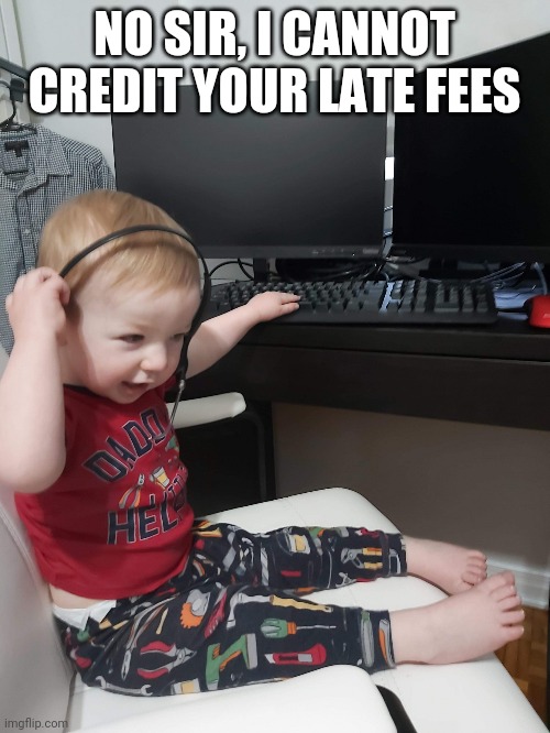 Telecoms worker baby | NO SIR, I CANNOT CREDIT YOUR LATE FEES | image tagged in telecoms worker baby | made w/ Imgflip meme maker