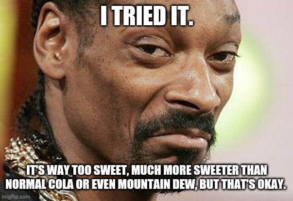 Snoop Dogg Approves | I TRIED IT. IT'S WAY TOO SWEET, MUCH MORE SWEETER THAN NORMAL COLA OR EVEN MOUNTAIN DEW, BUT THAT'S OKAY. | image tagged in snoop dogg approves | made w/ Imgflip meme maker