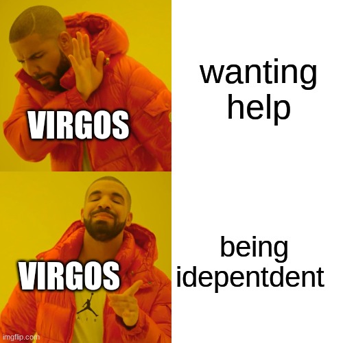 Had to | wanting help; VIRGOS; being independent; VIRGOS | image tagged in memes,drake hotline bling | made w/ Imgflip meme maker