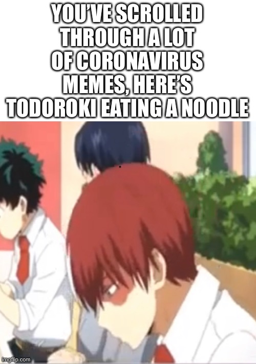 You can barley see it lol | YOU’VE SCROLLED THROUGH A LOT OF CORONAVIRUS MEMES, HERE’S TODOROKI EATING A NOODLE | made w/ Imgflip meme maker