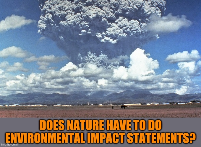 Volcano Exploding | DOES NATURE HAVE TO DO ENVIRONMENTAL IMPACT STATEMENTS? | image tagged in volcano exploding | made w/ Imgflip meme maker