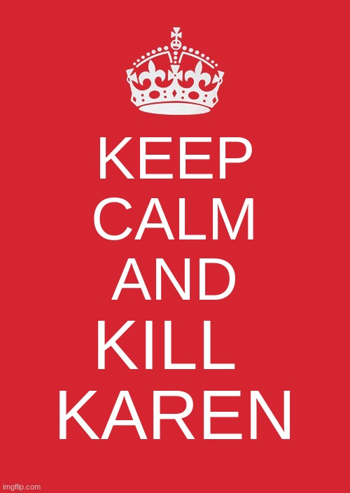 Keep Calm And Carry On Red | KEEP
CALM
AND; KILL 
KAREN | image tagged in memes,keep calm and carry on red | made w/ Imgflip meme maker