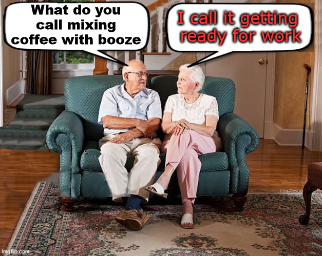 old married couple | What do you call mixing coffee with booze; I call it getting 
ready for work | image tagged in old married couple | made w/ Imgflip meme maker