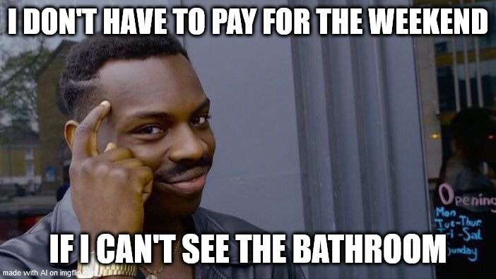 Roll Safe Think About It Meme | I DON'T HAVE TO PAY FOR THE WEEKEND; IF I CAN'T SEE THE BATHROOM | image tagged in memes,roll safe think about it | made w/ Imgflip meme maker