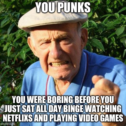 Go outside, take a walk, cut the grass | YOU PUNKS; YOU WERE BORING BEFORE YOU JUST SAT ALL DAY BINGE WATCHING NETFLIXS AND PLAYING VIDEO GAMES | image tagged in angry old man,you punks,lazytown,do something,make things better,learn new skills | made w/ Imgflip meme maker