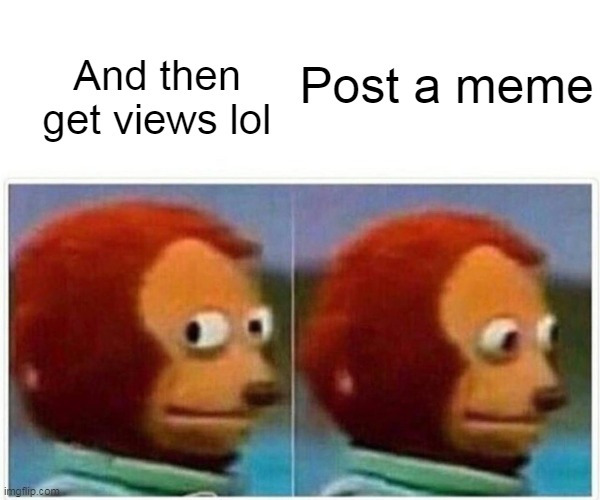 Post a meme And then get views lol | image tagged in memes,monkey puppet | made w/ Imgflip meme maker