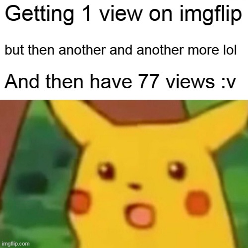 Getting 1 view on imgflip but then another and another more lol And then have 77 views :v | image tagged in memes,surprised pikachu | made w/ Imgflip meme maker
