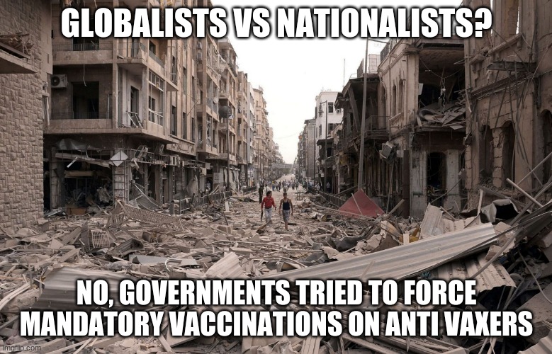 How it all ends | GLOBALISTS VS NATIONALISTS? NO, GOVERNMENTS TRIED TO FORCE MANDATORY VACCINATIONS ON ANTI VAXERS | image tagged in complete destruction,no mandatory vaccinations,we will fight you,your life your risk,we will not comply,we are not slaves | made w/ Imgflip meme maker