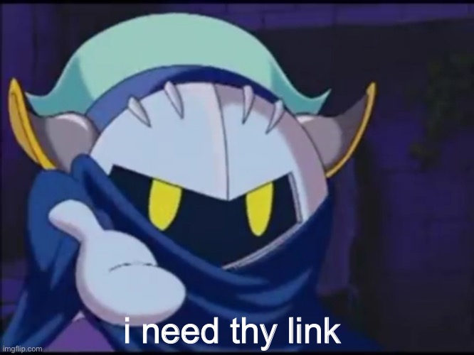 meta knight give me your | i need thy link | image tagged in meta knight give me your | made w/ Imgflip meme maker