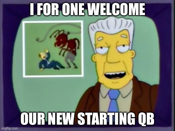 kent brockman | I FOR ONE WELCOME; OUR NEW STARTING QB | image tagged in kent brockman | made w/ Imgflip meme maker
