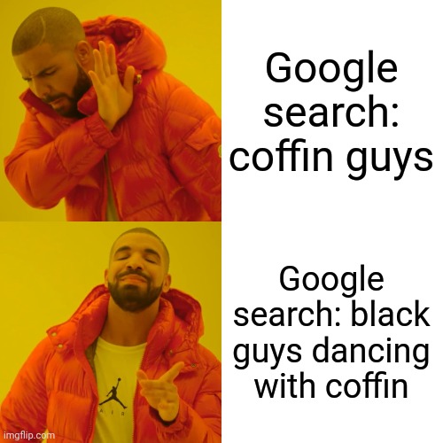 Drake Hotline Bling Meme | Google search: coffin guys; Google search: black guys dancing with coffin | image tagged in memes,drake hotline bling | made w/ Imgflip meme maker