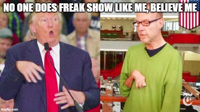 Trump mock | NO ONE DOES FREAK SHOW LIKE ME, BELIEVE ME | image tagged in trump mock | made w/ Imgflip meme maker