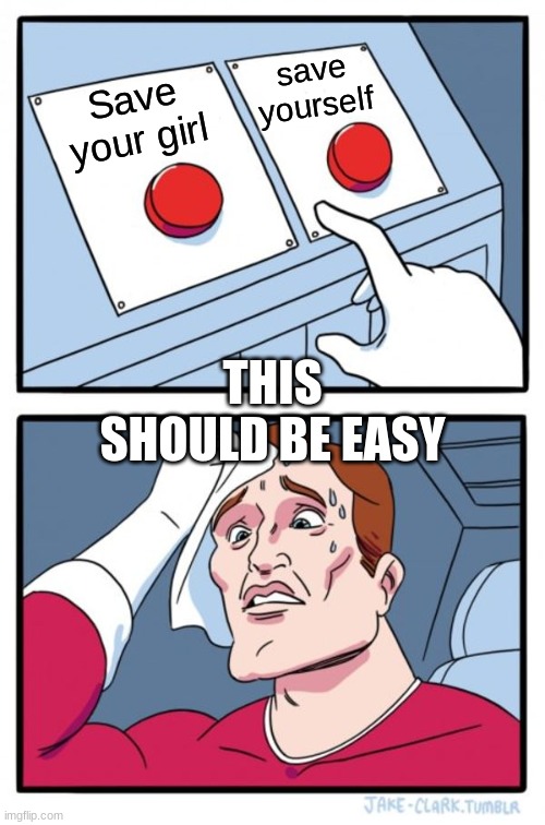 Two Buttons | save yourself; Save your girl; THIS SHOULD BE EASY | image tagged in memes,two buttons | made w/ Imgflip meme maker