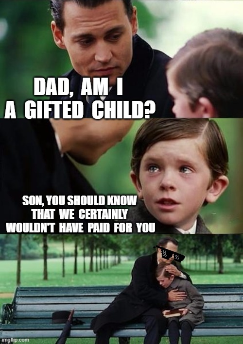 Father And Son Have A Serious Discussion | DAD,  AM  I  A  GIFTED  CHILD? SON, YOU SHOULD KNOW 
 THAT  WE  CERTAINLY  
WOULDN'T  HAVE  PAID  FOR  YOU | image tagged in father and son | made w/ Imgflip meme maker