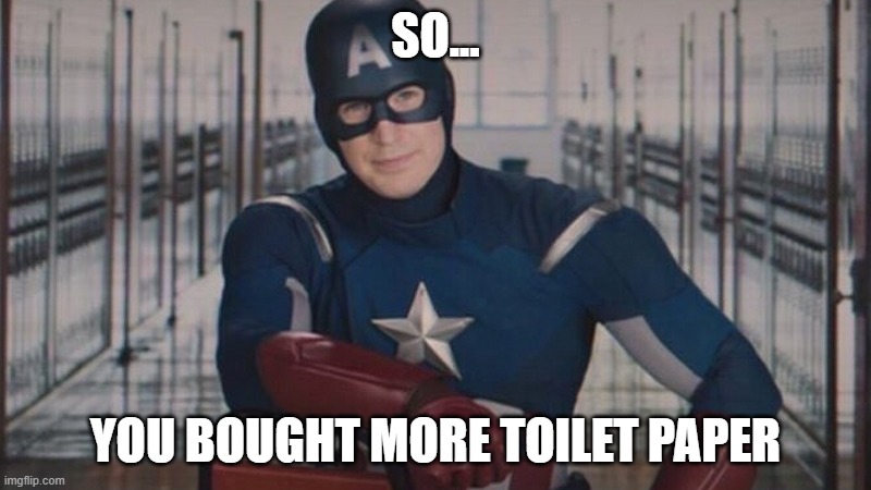 please don't hoard :) | SO... YOU BOUGHT MORE TOILET PAPER | image tagged in captain america so you,toilet paper,coronavirus,hoarding | made w/ Imgflip meme maker