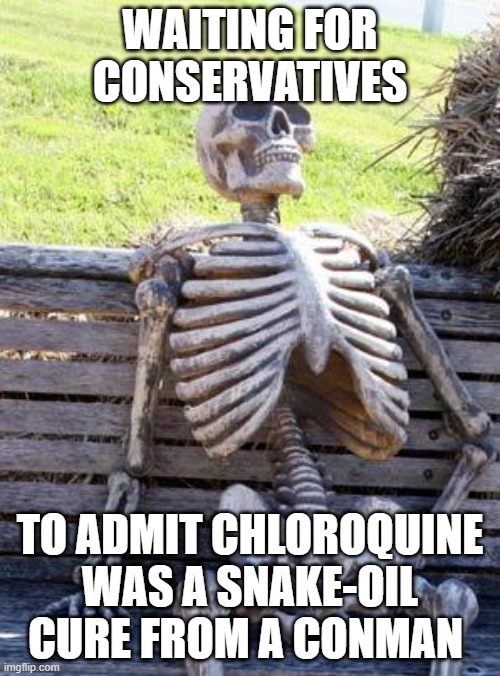 Waiting Skeleton | WAITING FOR CONSERVATIVES; TO ADMIT CHLOROQUINE WAS A SNAKE-OIL CURE FROM A CONMAN | image tagged in memes,waiting skeleton | made w/ Imgflip meme maker